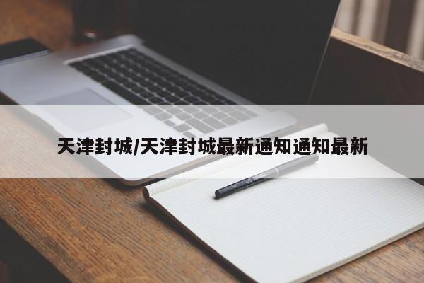天津封城/天津封城最新通知通知最新