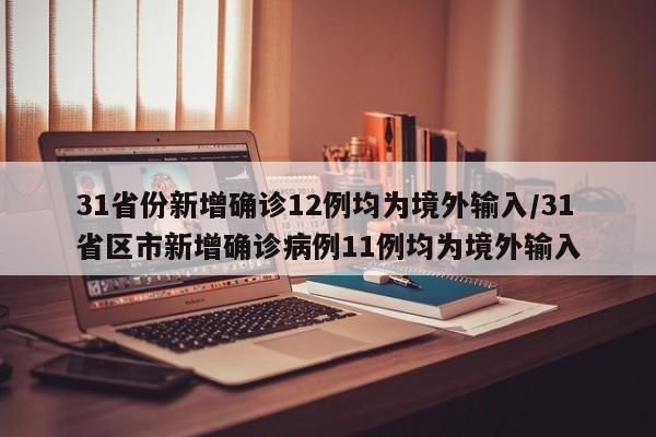 31省份新增确诊12例均为境外输入/31省区市新增确诊病例11例均为境外输入