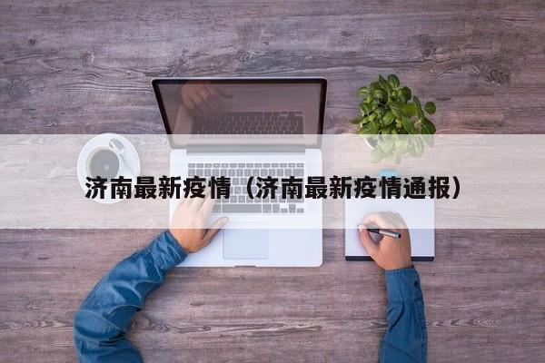 济南最新疫情（济南最新疫情通报）