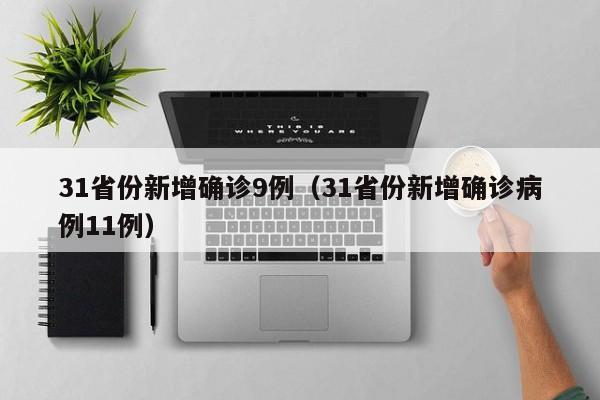 31省份新增确诊9例（31省份新增确诊病例11例）