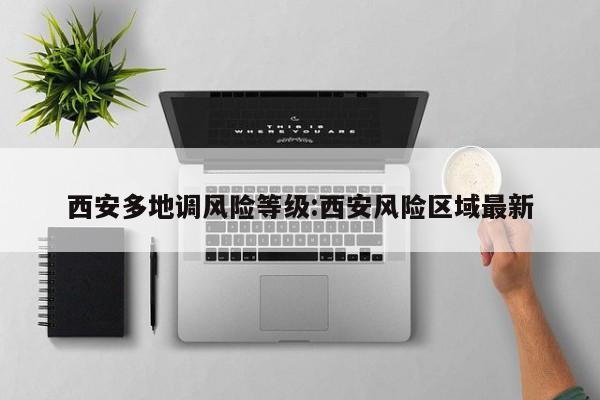 西安多地调风险等级:西安风险区域最新