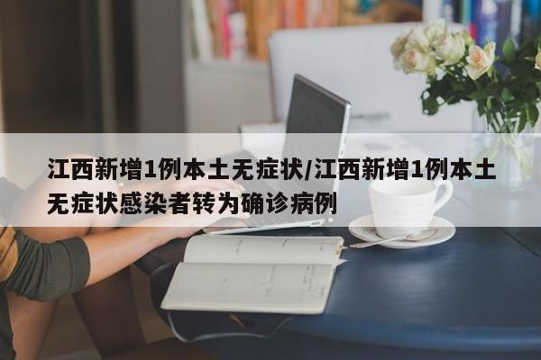 江西新增1例本土无症状/江西新增1例本土无症状感染者转为确诊病例