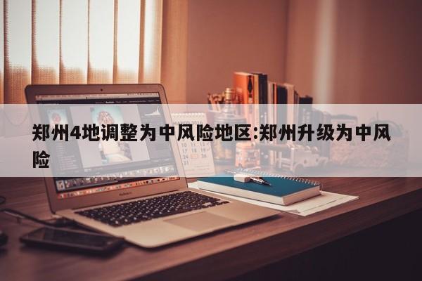 郑州4地调整为中风险地区:郑州升级为中风险