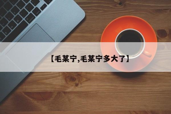【毛某宁,毛某宁多大了】