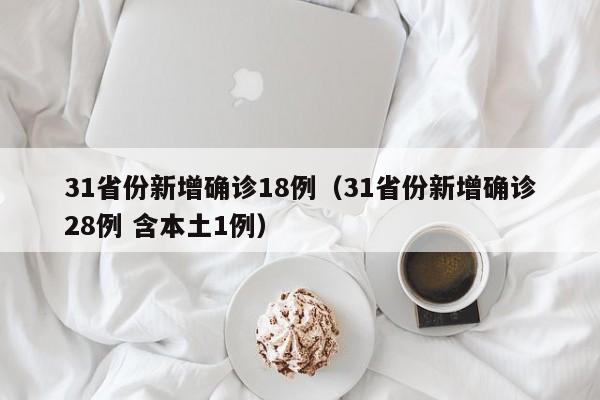 31省份新增确诊18例(31省份新增确诊28例 含本土1例)