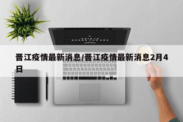 晋江疫情最新消息/晋江疫情最新消息2月4日