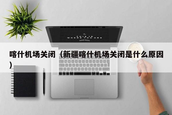 喀什机场关闭（新疆喀什机场关闭是什么原因）