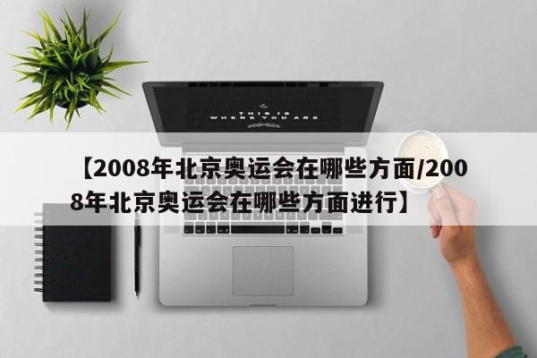 【2008年北京奥运会在哪些方面/2008年北京奥运会在哪些方面进行】