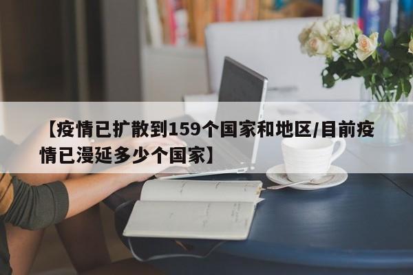 【疫情已扩散到159个国家和地区/目前疫情已漫延多少个国家】