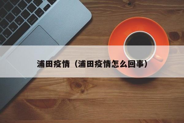 浦田疫情（浦田疫情怎么回事）