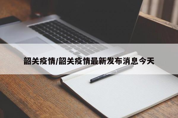 韶关疫情/韶关疫情最新发布消息今天