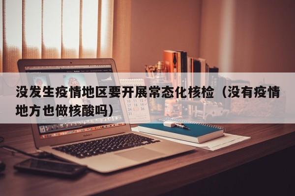 没发生疫情地区要开展常态化核检（没有疫情地方也做核酸吗）