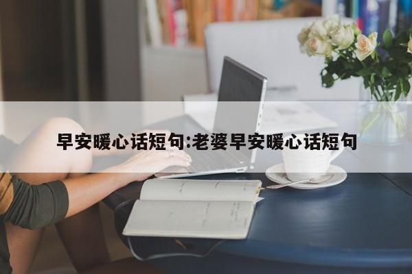 早安暖心话短句:老婆早安暖心话短句