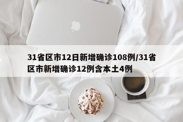 31省区市12日新增确诊108例/31省区市新增确诊12例含本土4例