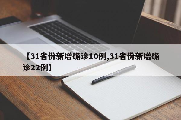 【31省份新增确诊10例,31省份新增确诊22例】