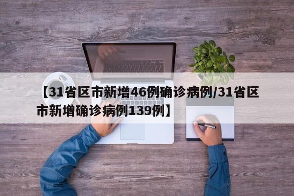 【31省区市新增46例确诊病例/31省区市新增确诊病例139例】