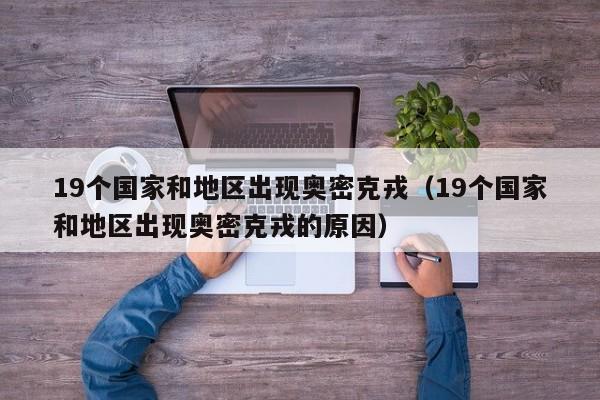 19个国家和地区出现奥密克戎(19个国家和地区出现奥密克戎的原因)