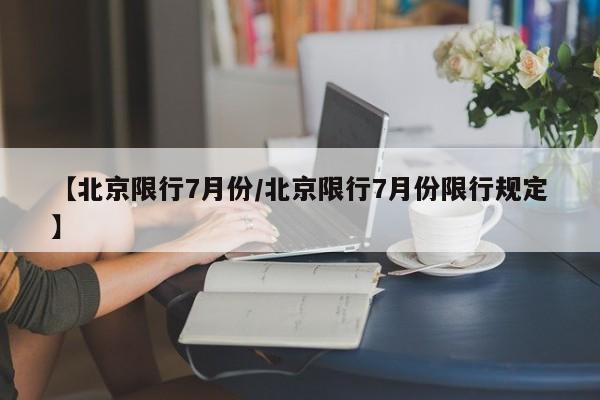【北京限行7月份/北京限行7月份限行规定】