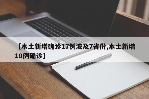 【本土新增确诊17例波及7省份,本土新增10例确诊】