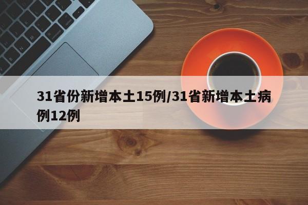 31省份新增本土15例/31省新增本土病例12例