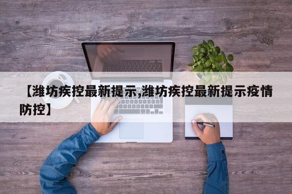 【潍坊疾控最新提示,潍坊疾控最新提示疫情防控】