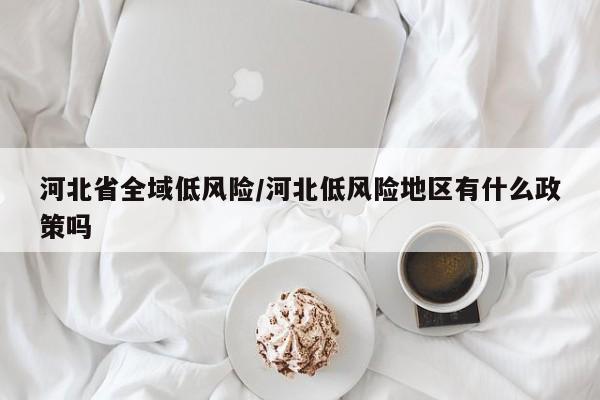 河北省全域低风险/河北低风险地区有什么政策吗
