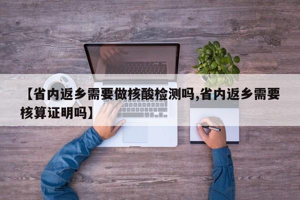 【省内返乡需要做核酸检测吗,省内返乡需要核算证明吗】
