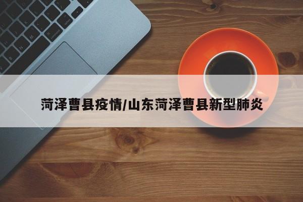 菏泽曹县疫情/山东菏泽曹县新型肺炎