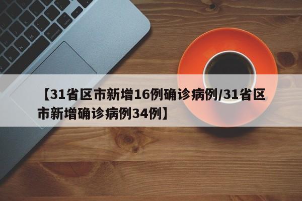 【31省区市新增16例确诊病例/31省区市新增确诊病例34例】