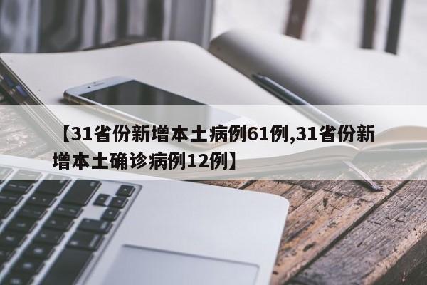 【31省份新增本土病例61例,31省份新增本土确诊病例12例】