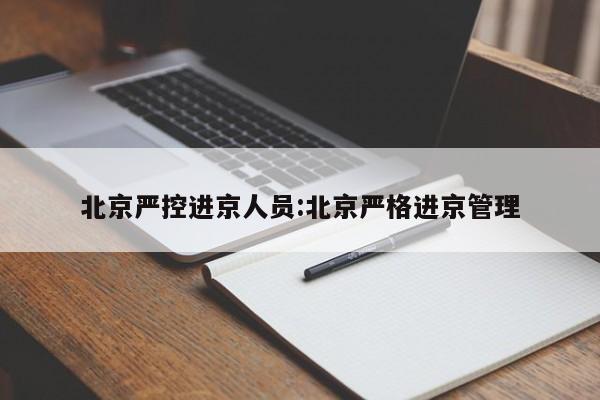 北京严控进京人员:北京严格进京管理