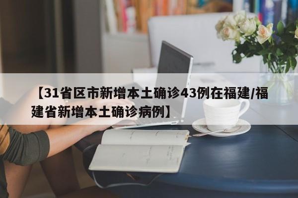【31省区市新增本土确诊43例在福建/福建省新增本土确诊病例】
