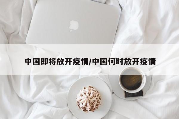 中国即将放开疫情/中国何时放开疫情
