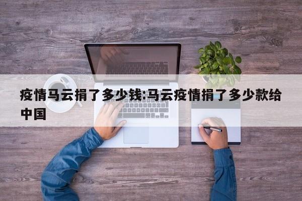 疫情马云捐了多少钱:马云疫情捐了多少款给中国
