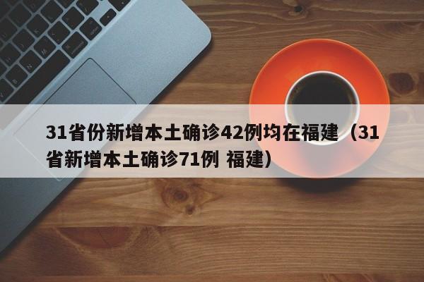 31省份新增本土确诊42例均在福建(31省新增本土确诊71例 福建)