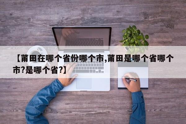 【莆田在哪个省份哪个市,莆田是哪个省哪个市?是哪个省?】