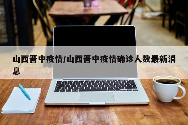 山西晋中疫情/山西晋中疫情确诊人数最新消息
