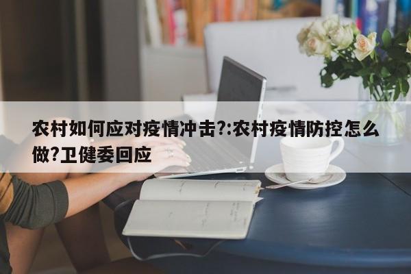 农村如何应对疫情冲击?:农村疫情防控怎么做?卫健委回应