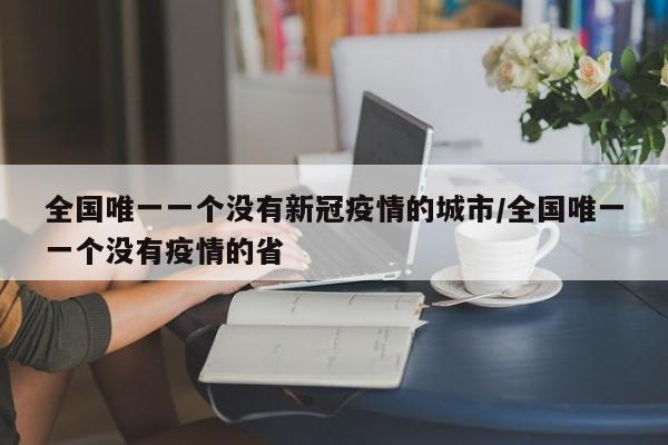 全国唯一一个没有新冠疫情的城市/全国唯一一个没有疫情的省