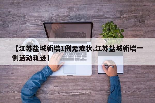 【江苏盐城新增1例无症状,江苏盐城新增一例活动轨迹】