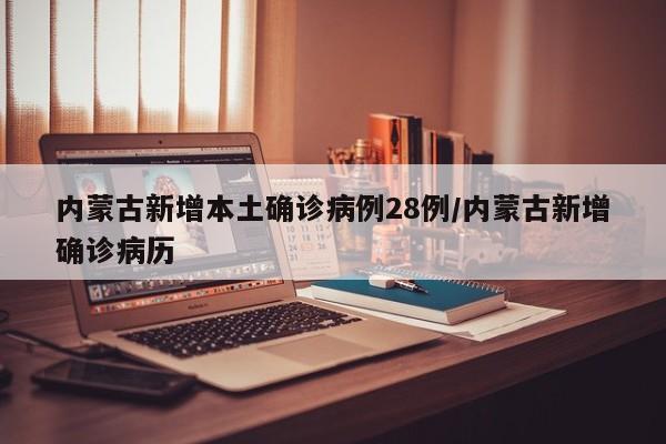 内蒙古新增本土确诊病例28例/内蒙古新增确诊病历