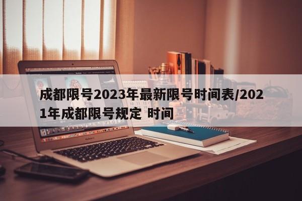 成都限号2023年最新限号时间表/2021年成都限号规定 时间