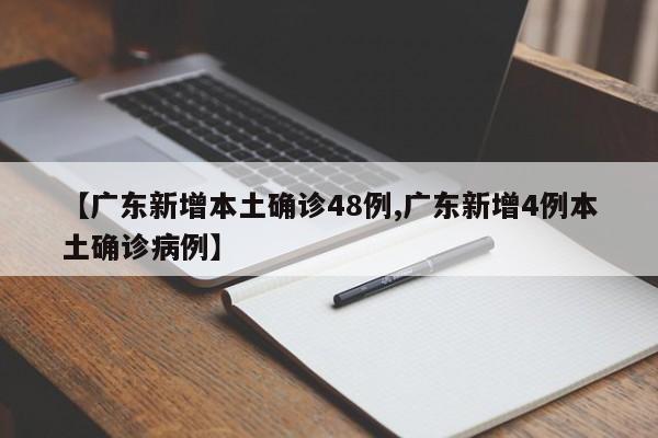 【广东新增本土确诊48例,广东新增4例本土确诊病例】