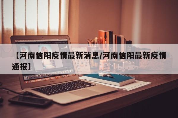 【河南信阳疫情最新消息/河南信阳最新疫情通报】