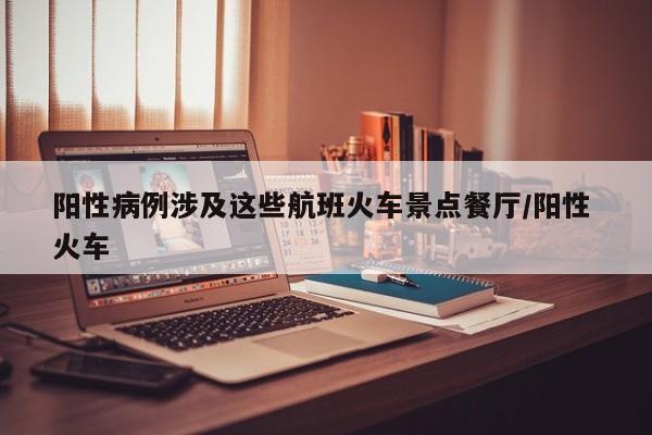 阳性病例涉及这些航班火车景点餐厅/阳性 火车