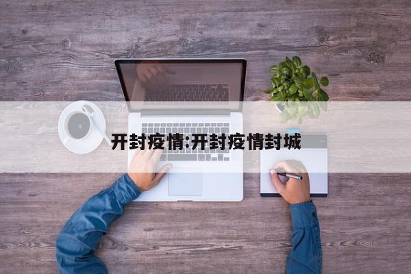开封疫情:开封疫情封城