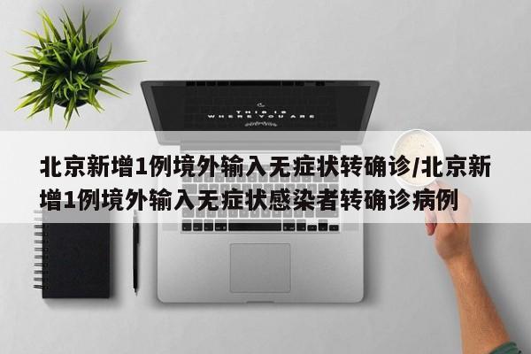 北京新增1例境外输入无症状转确诊/北京新增1例境外输入无症状感染者转确诊病例