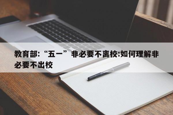 教育部:“五一”非必要不离校:如何理解非必要不出校