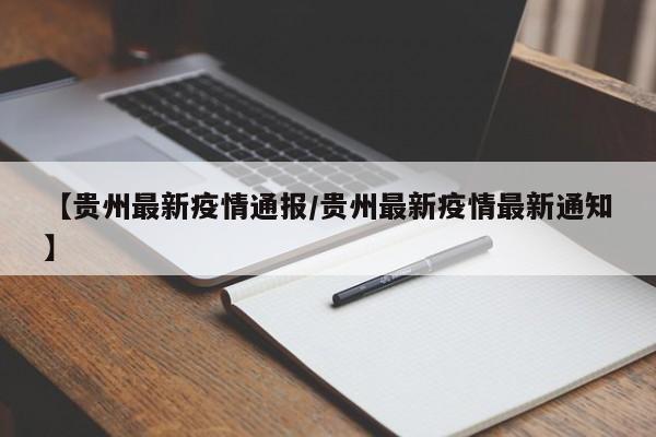 【贵州最新疫情通报/贵州最新疫情最新通知】