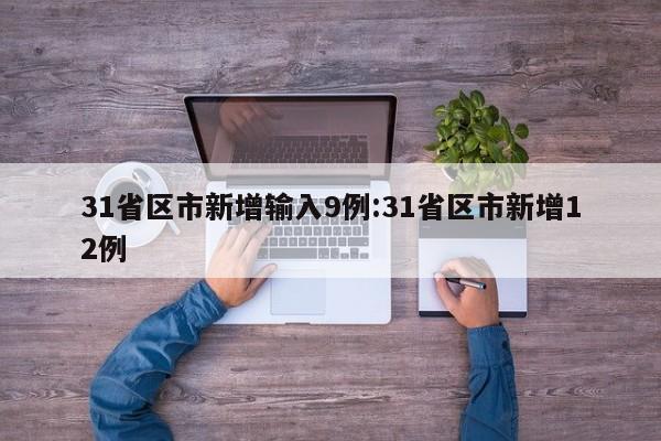 31省区市新增输入9例:31省区市新增12例